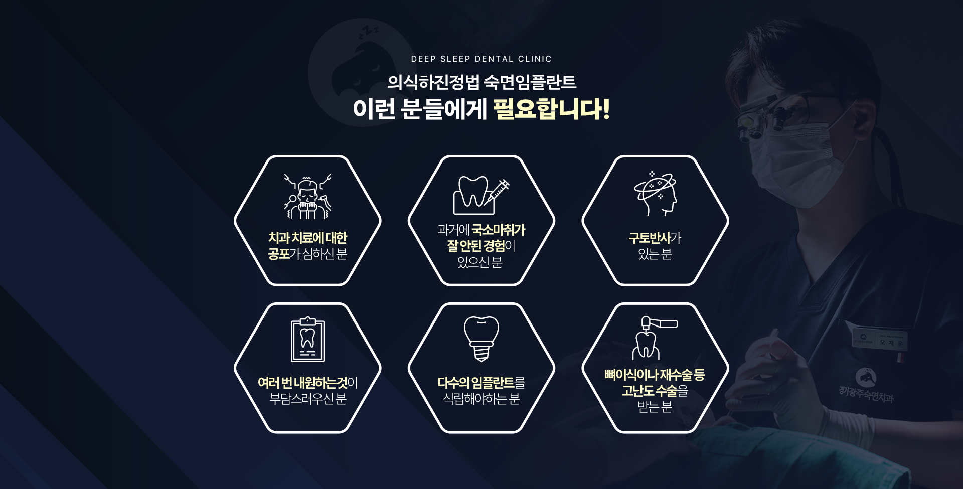 의식하진정법 숙면임플란트 이런 분들에게 필요합니다! 치과치료에 대한 공포가 심하신 경우, 과거에 국소마취가 잘 안된 경험이 있으신 분, 구토반사가 있는 분, 여러 번 내원하는것이 부담스러운 분, 다수의 임플란트를 식립해야하는 분, 뼈이식이나 재수술 등 고난도 수술을 받는 분