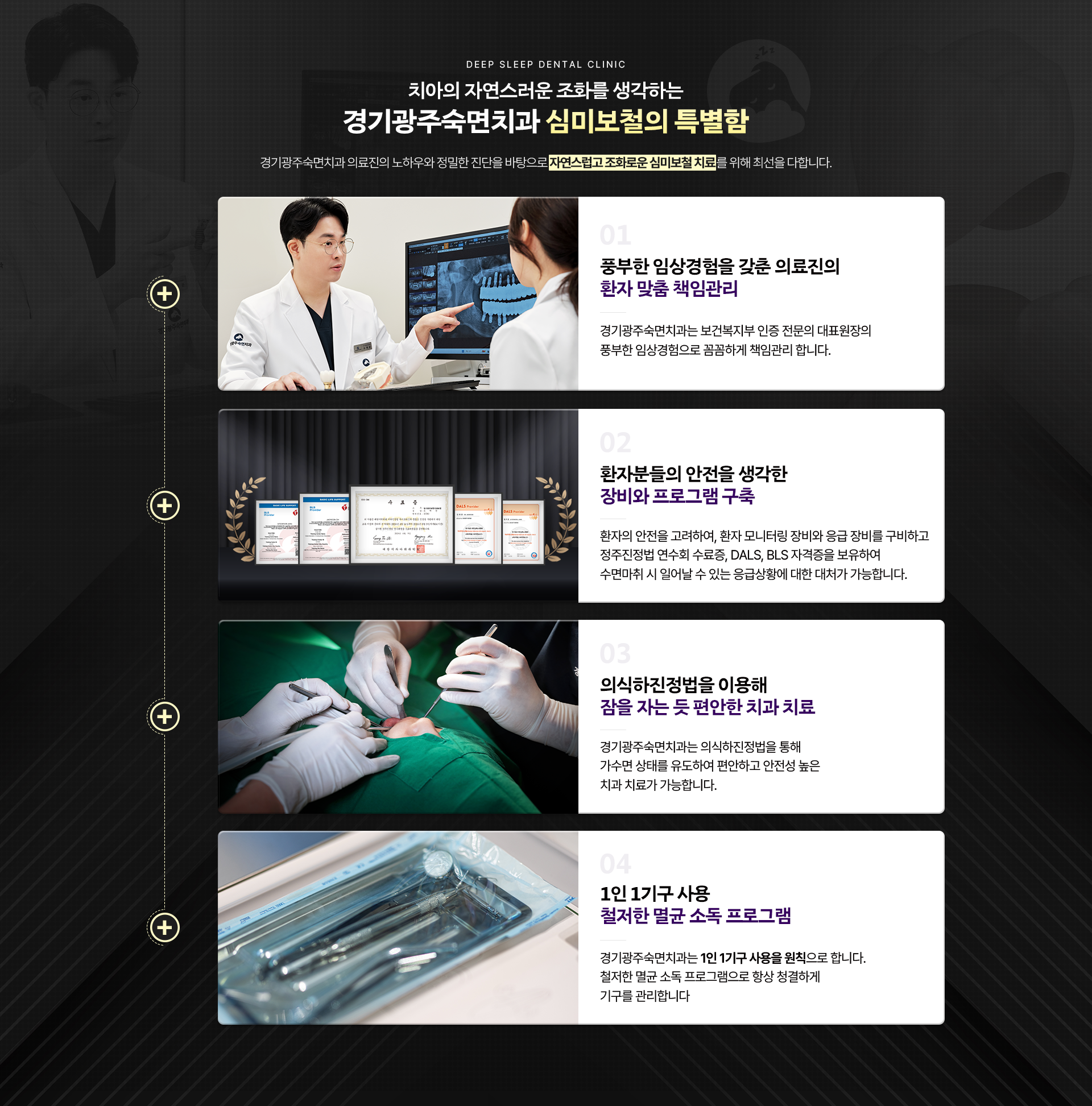 치아의 자연스러운 조화를 생각하는 경기광주숙면치과 심미보철의 특별함-
                01.풍부한 임상경험을 갖춘 의료진의 환자 맞춤 책임관리,
                02.환자분들의 안전을 생각한 장비와 프로그램 구축,
                03.의식하진정법을 이용해 잠을 자는 듯 편안한 치과 치료,
                04.1인 1기구 사용 철저한 멸균 소독 프로그램