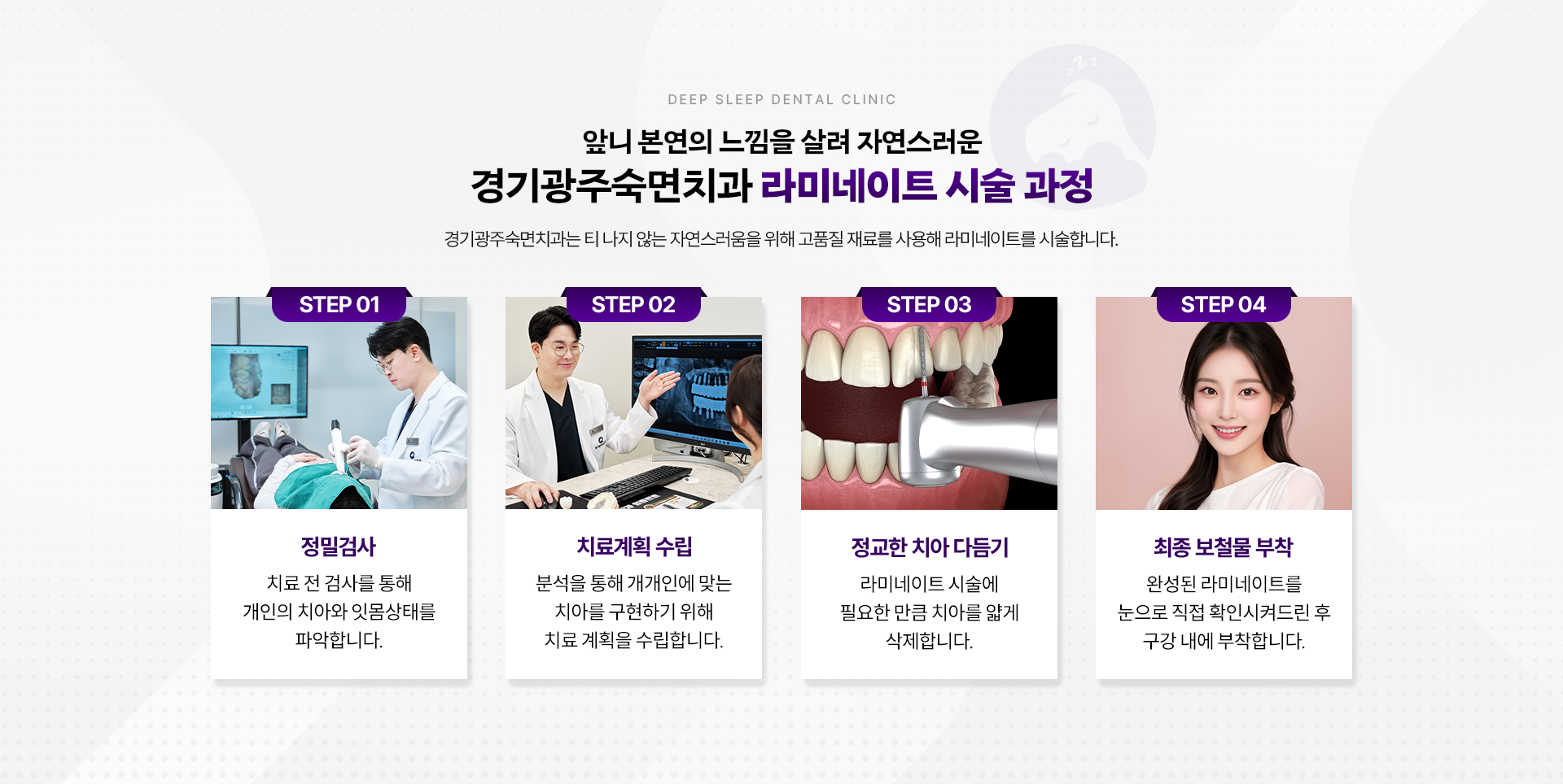 앞니 본연의 느낌을 살려 자연스러운 경기광주숙면치과 라미네이트 시술 과정-STEP 01.정밀검사, STEP 02.치료계획 수립, STEP 03.정교한 치아 다듬기, STEP 04.최종 보철물 부착