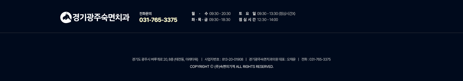 경기광주숙면치과 진료시간:월수-09:30~20:30, 토요일-09:30~13:30(점심시간 없음), 화목금-09:30~18:30, 점심시간-12:30~14:00. 경기도 광주시 벼루개로 20, 8층(태전동,이레타워) | 사업자등록번호:813-20-01908 | 경기광주숙면치과의원 대표:오재운 | 전화:031-765-3375 | Copyright (주)숙면의기적 ALL RIGHTS RESERVED.